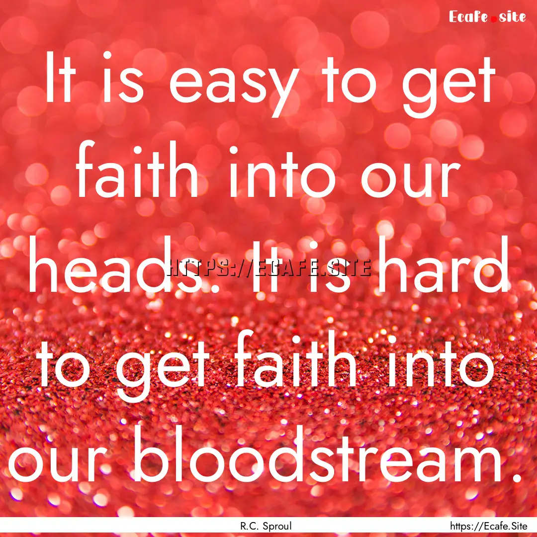 It is easy to get faith into our heads. It.... : Quote by R.C. Sproul