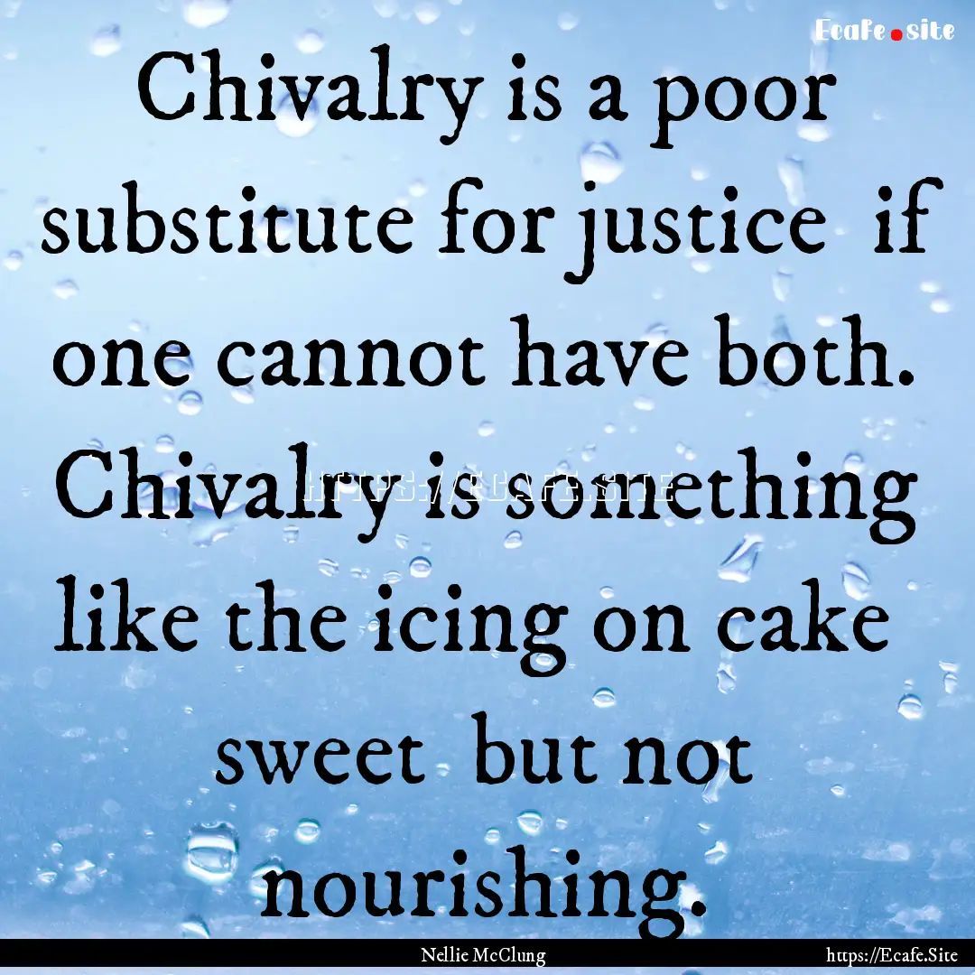 Chivalry is a poor substitute for justice.... : Quote by Nellie McClung