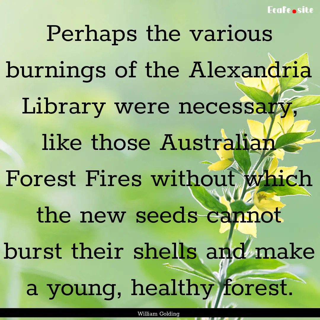 Perhaps the various burnings of the Alexandria.... : Quote by William Golding