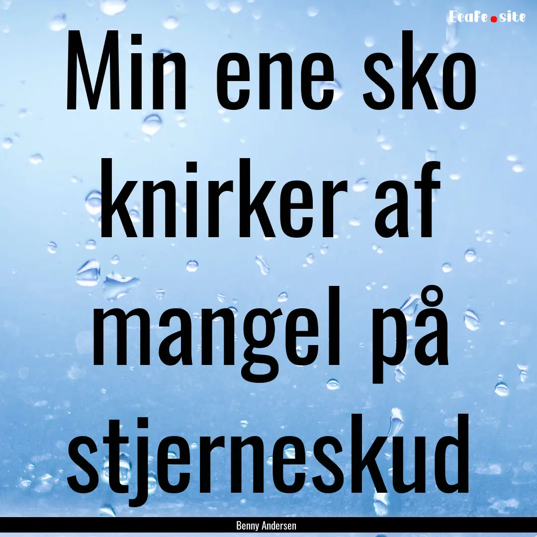 Min ene sko knirker af mangel på stjerneskud.... : Quote by Benny Andersen