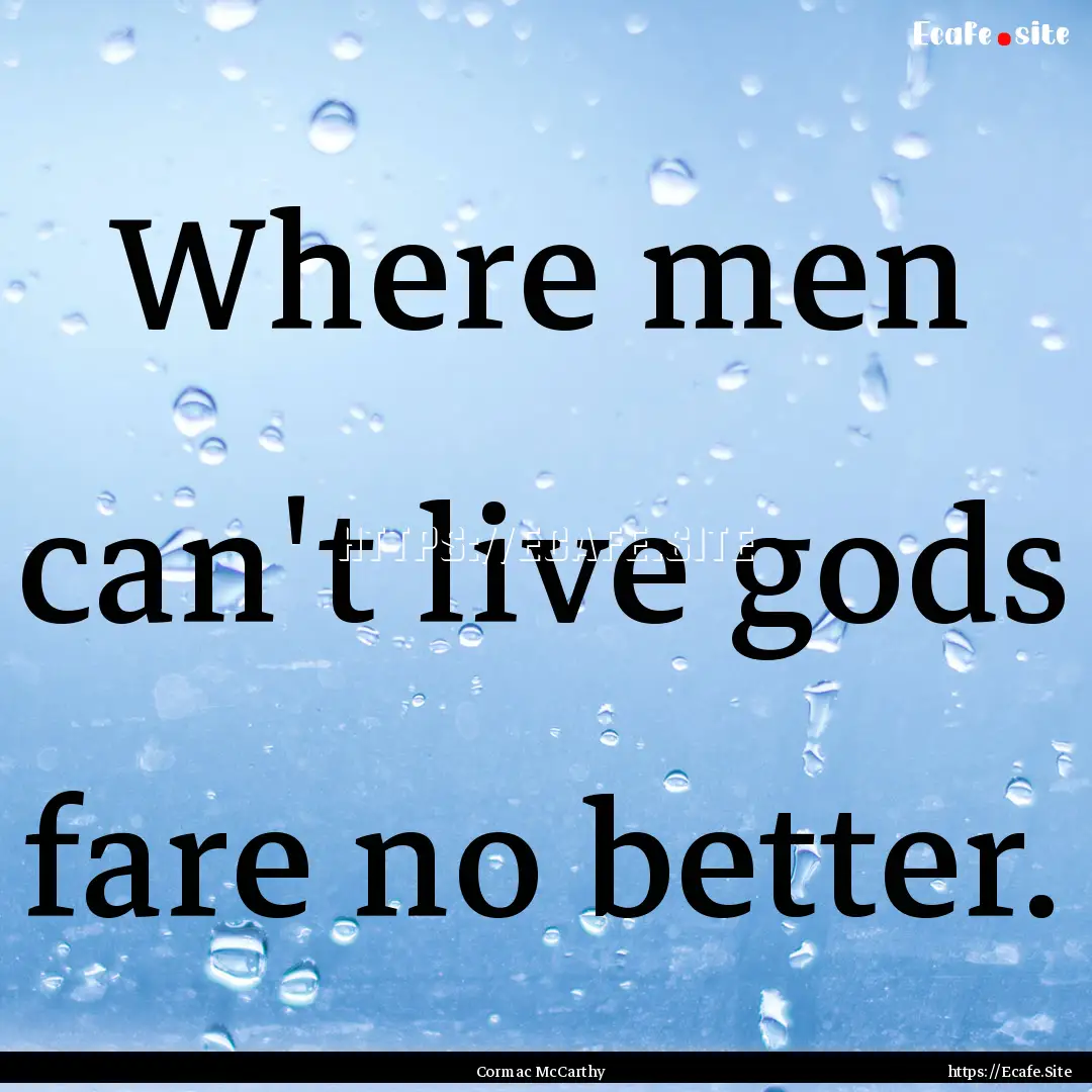 Where men can't live gods fare no better..... : Quote by Cormac McCarthy