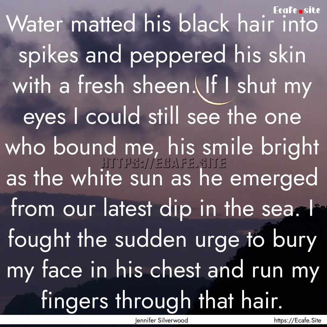 Water matted his black hair into spikes and.... : Quote by Jennifer Silverwood