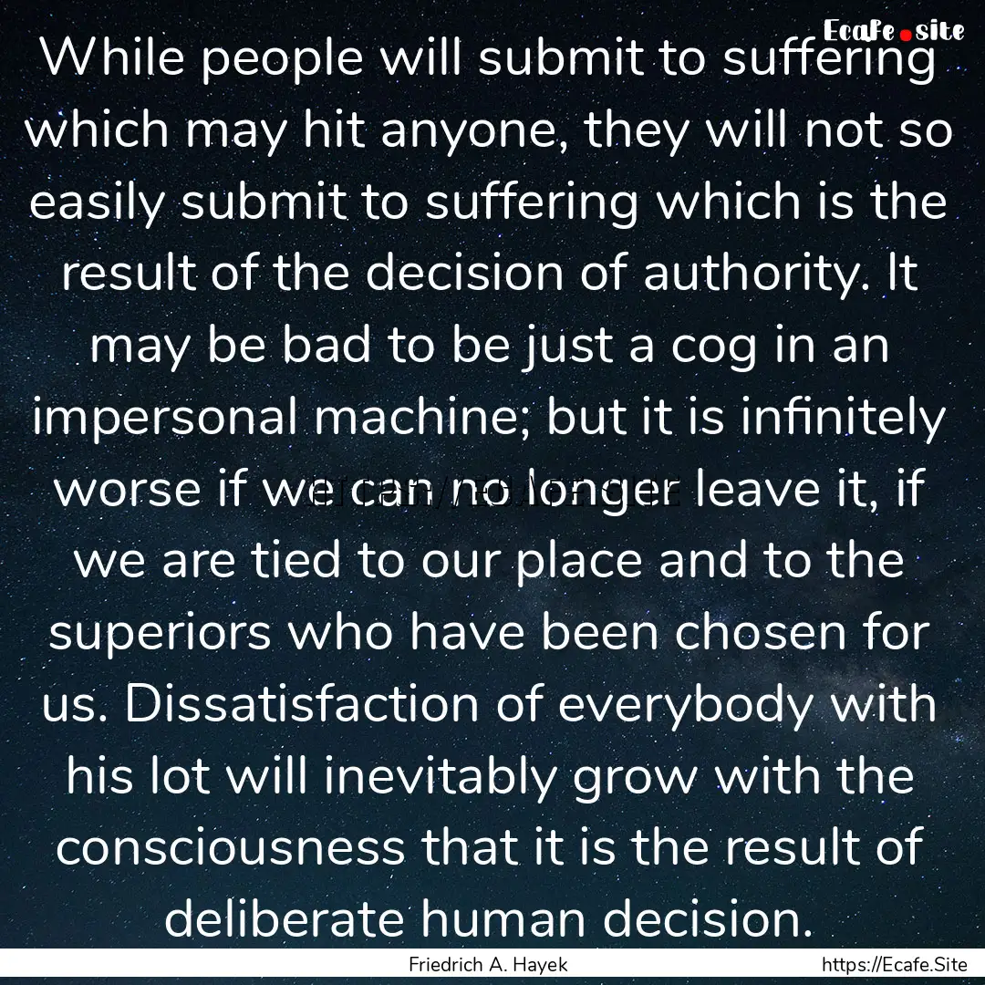 While people will submit to suffering which.... : Quote by Friedrich A. Hayek