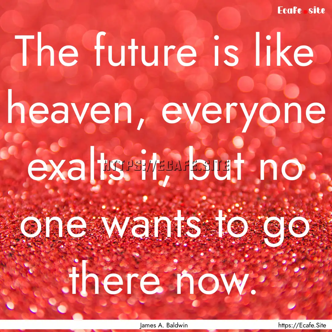 The future is like heaven, everyone exalts.... : Quote by James A. Baldwin