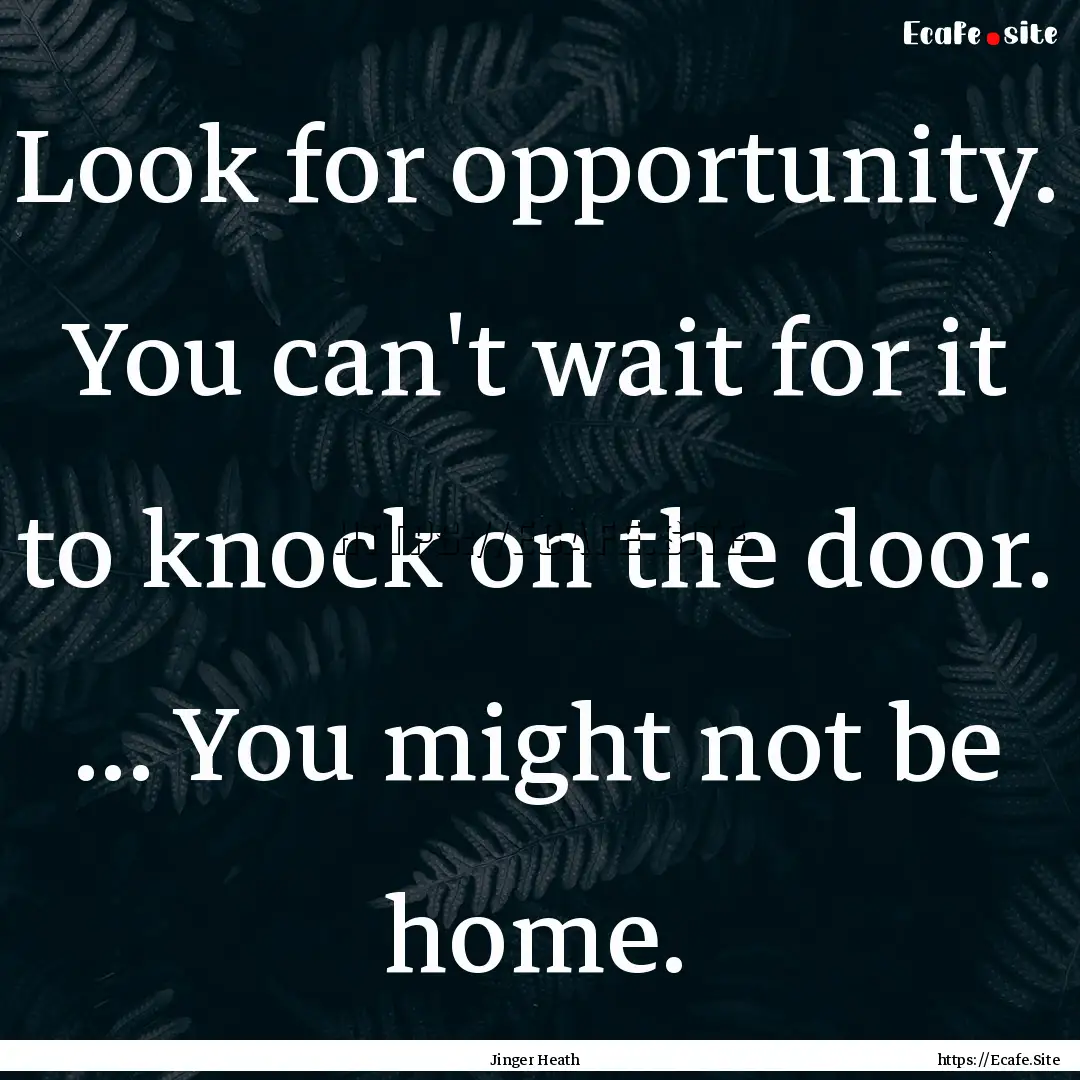 Look for opportunity. You can't wait for.... : Quote by Jinger Heath