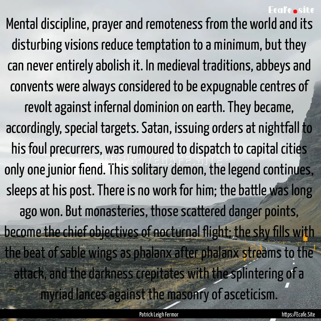 Mental discipline, prayer and remoteness.... : Quote by Patrick Leigh Fermor