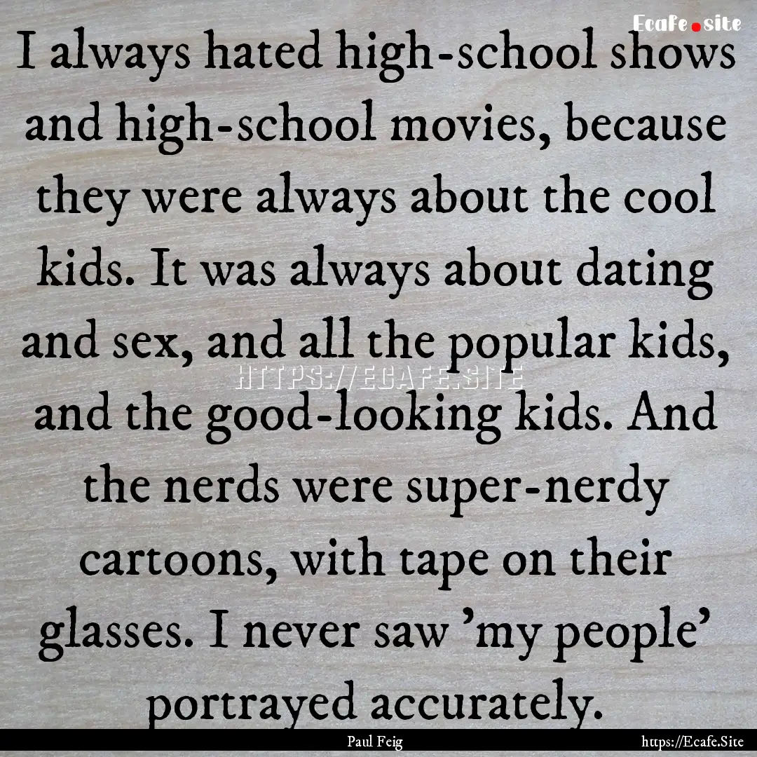 I always hated high-school shows and high-school.... : Quote by Paul Feig