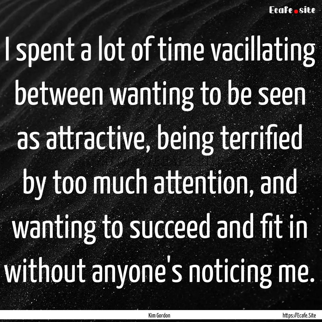 I spent a lot of time vacillating between.... : Quote by Kim Gordon