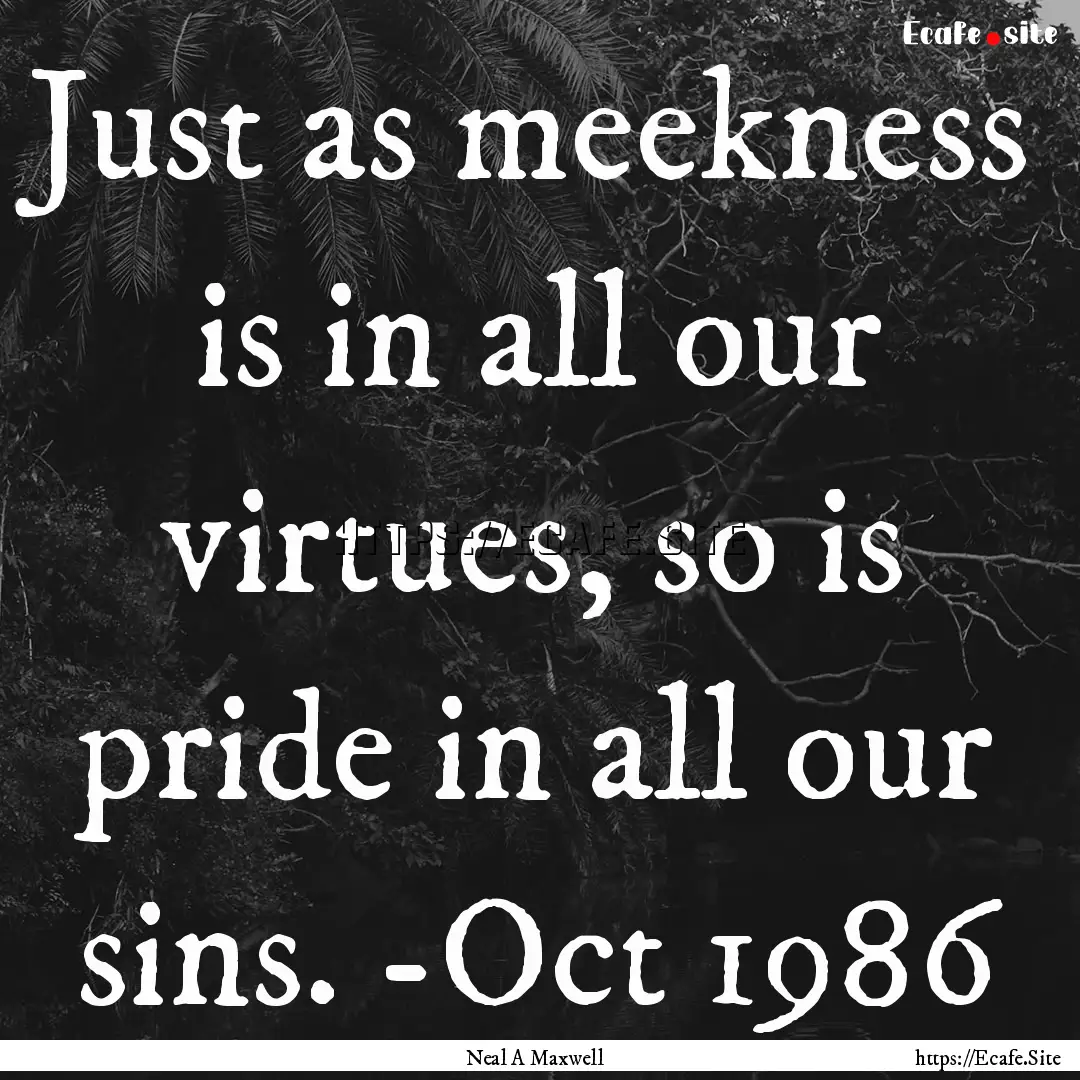 Just as meekness is in all our virtues, so.... : Quote by Neal A Maxwell