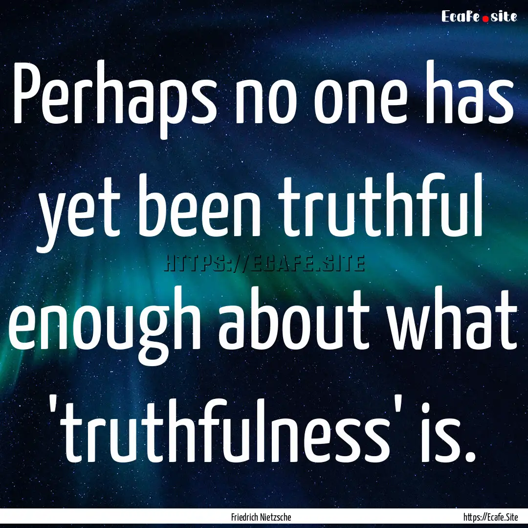 Perhaps no one has yet been truthful enough.... : Quote by Friedrich Nietzsche