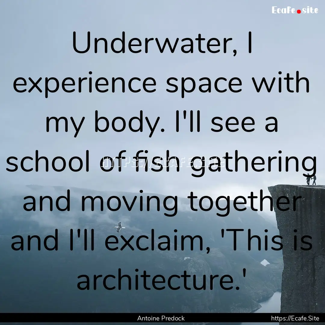 Underwater, I experience space with my body..... : Quote by Antoine Predock