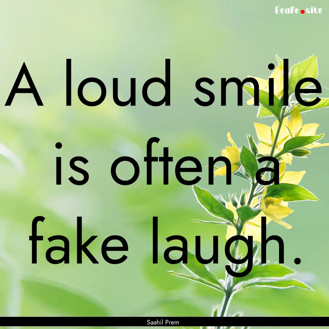 A loud smile is often a fake laugh. : Quote by Saahil Prem