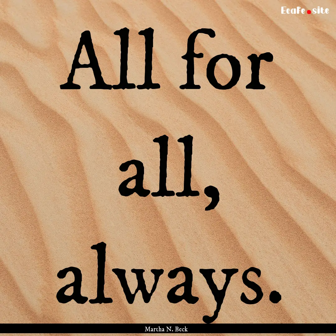 All for all, always. : Quote by Martha N. Beck