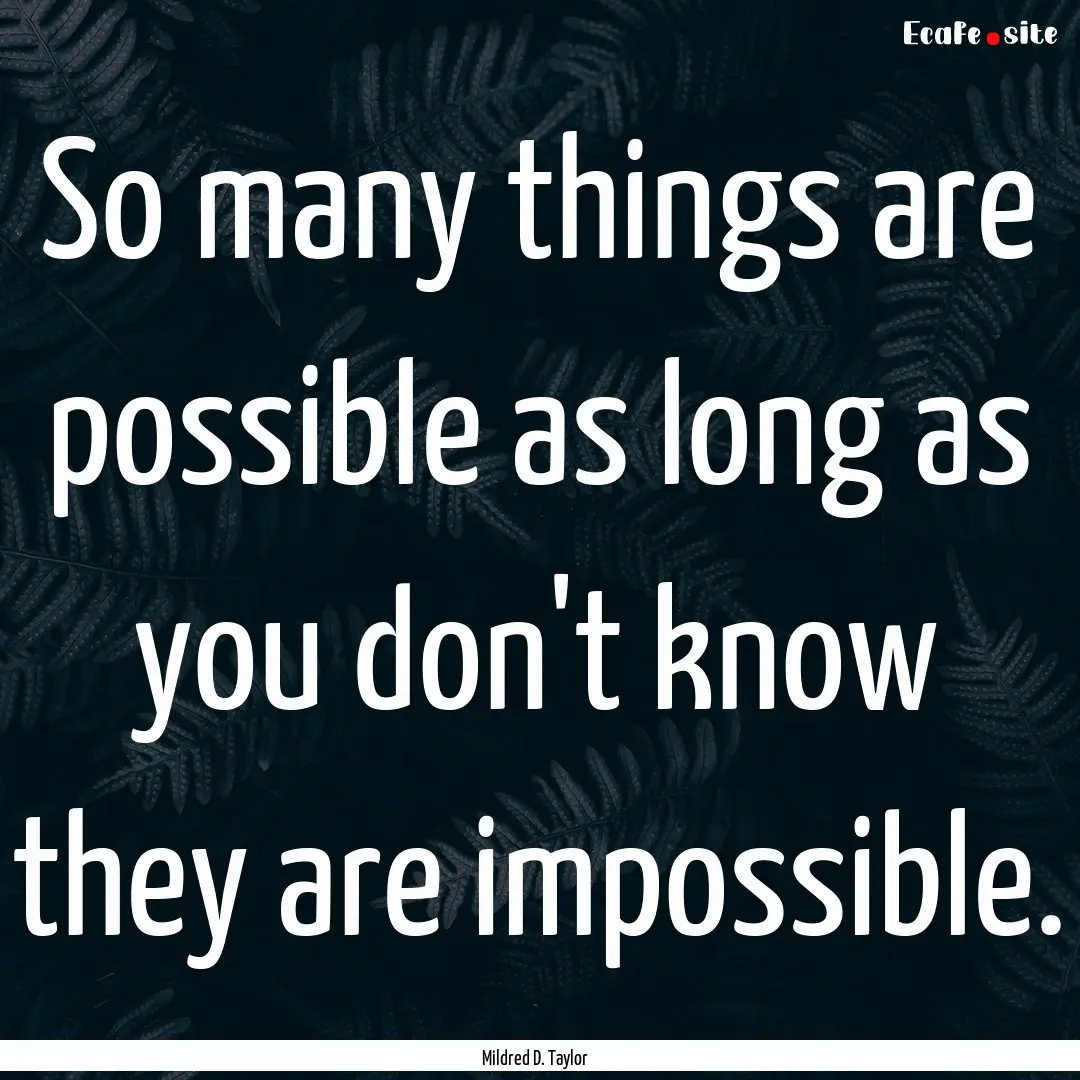 So many things are possible as long as you.... : Quote by Mildred D. Taylor