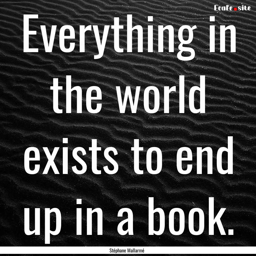 Everything in the world exists to end up.... : Quote by Stéphane Mallarmé