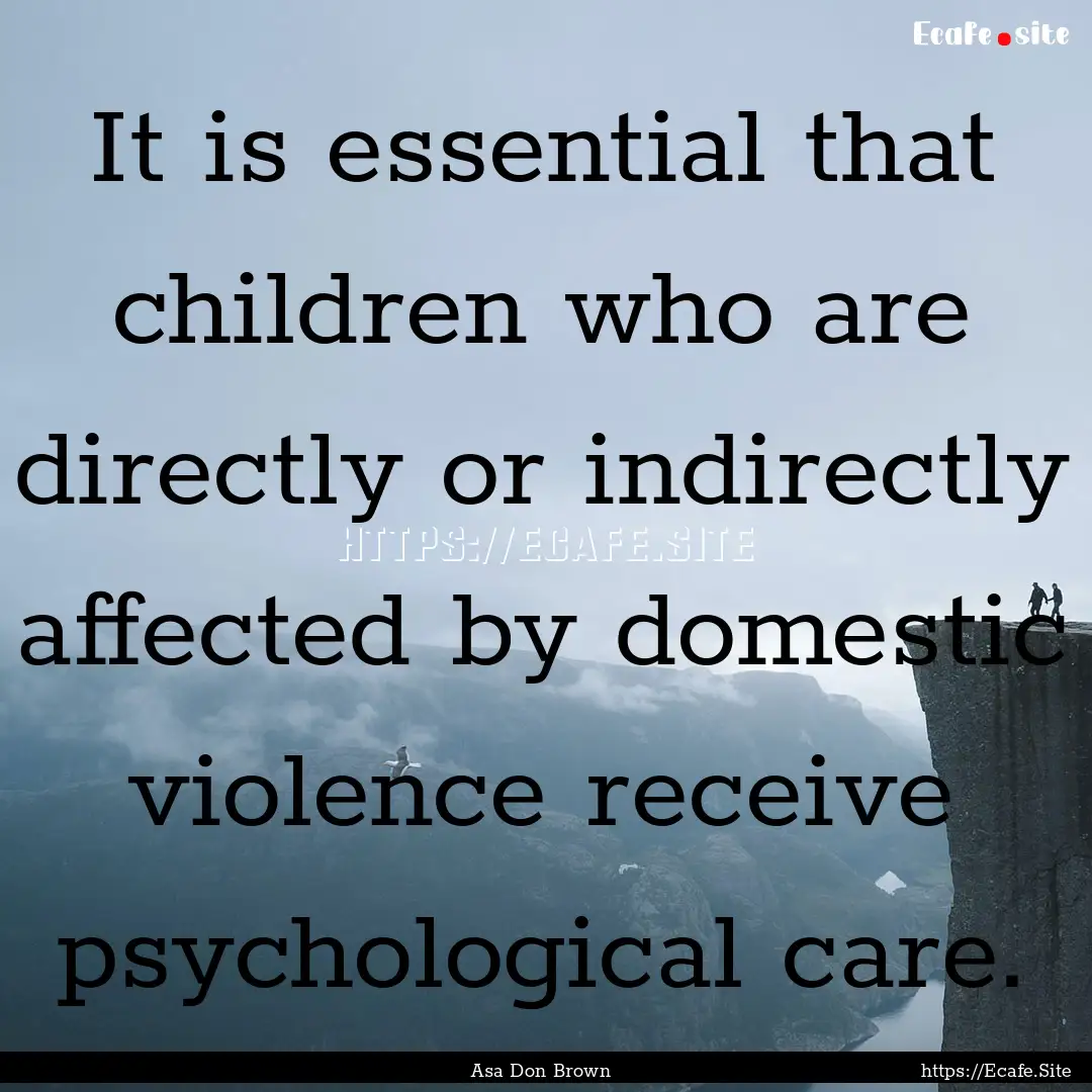 It is essential that children who are directly.... : Quote by Asa Don Brown