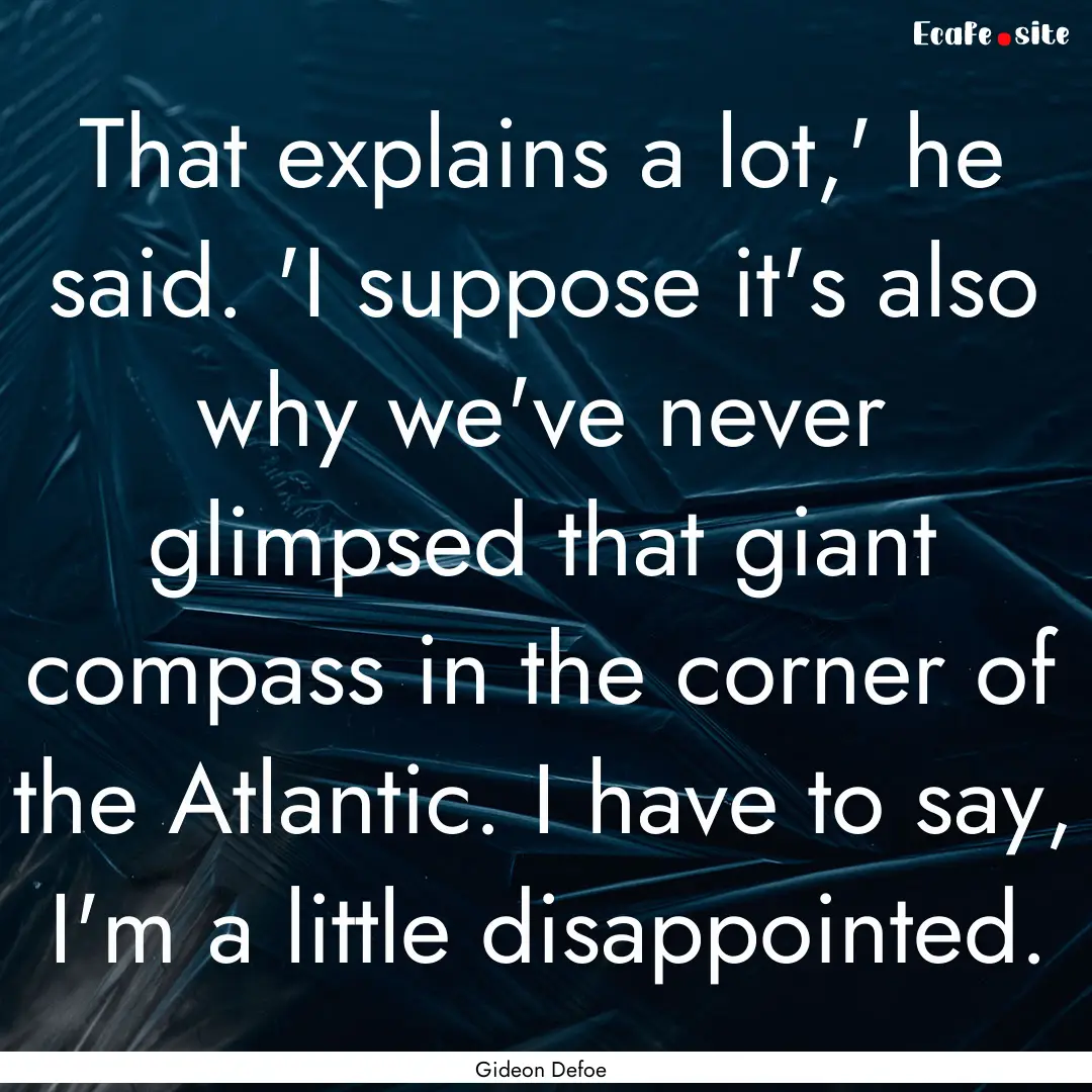 That explains a lot,' he said. 'I suppose.... : Quote by Gideon Defoe