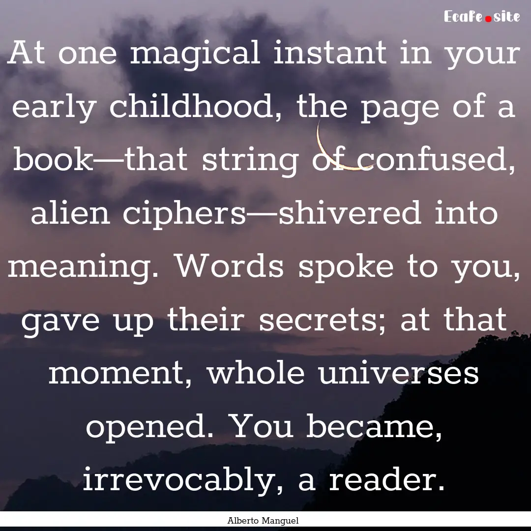 At one magical instant in your early childhood,.... : Quote by Alberto Manguel