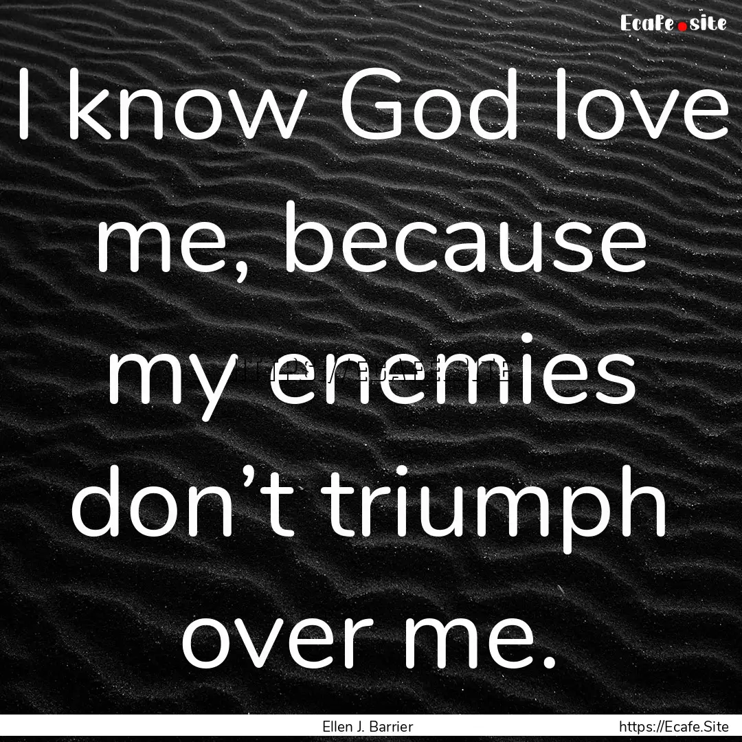 I know God love me, because my enemies don’t.... : Quote by Ellen J. Barrier