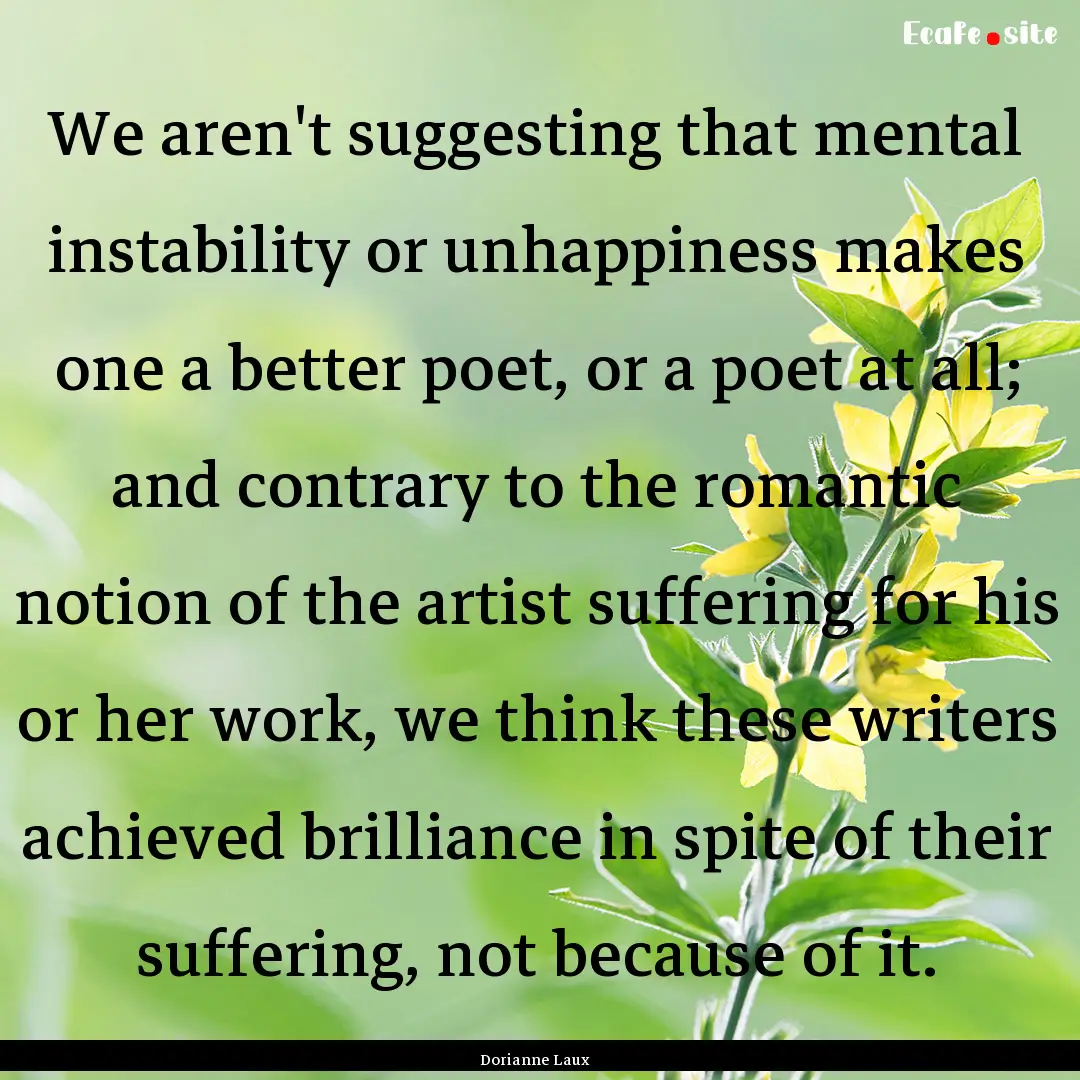 We aren't suggesting that mental instability.... : Quote by Dorianne Laux