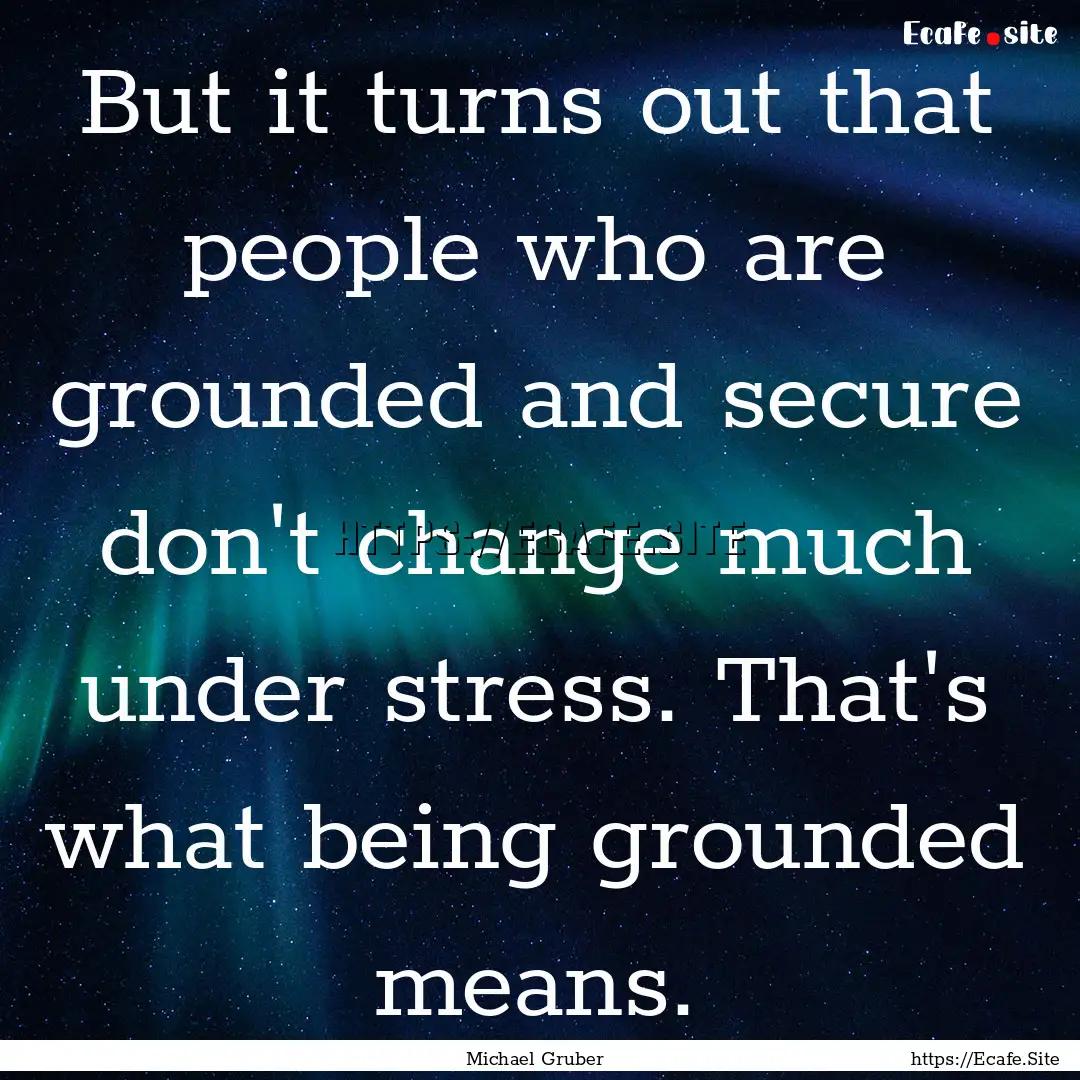 But it turns out that people who are grounded.... : Quote by Michael Gruber