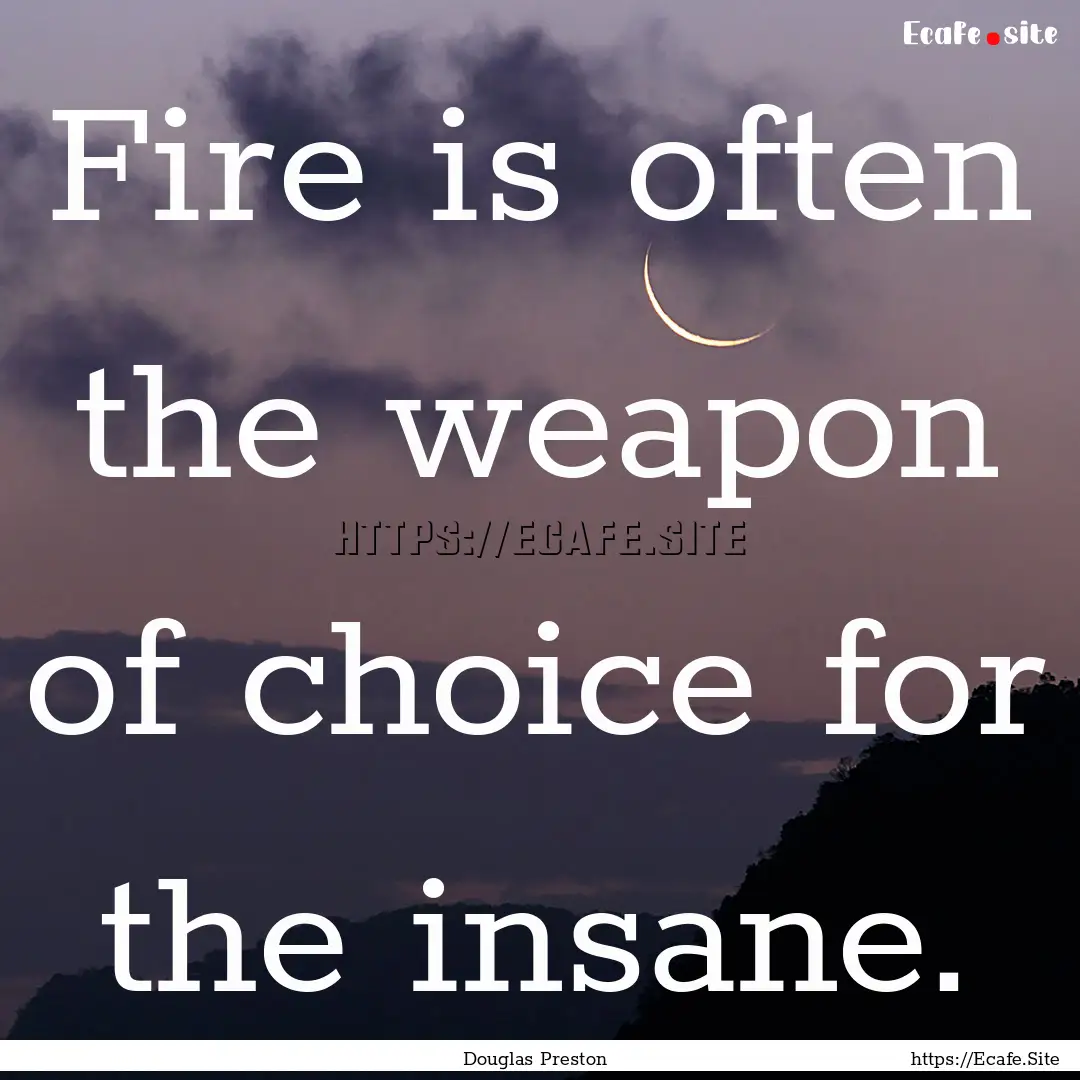 Fire is often the weapon of choice for the.... : Quote by Douglas Preston