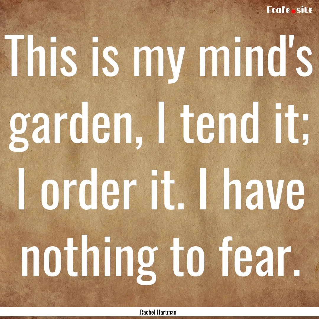 This is my mind's garden, I tend it; I order.... : Quote by Rachel Hartman