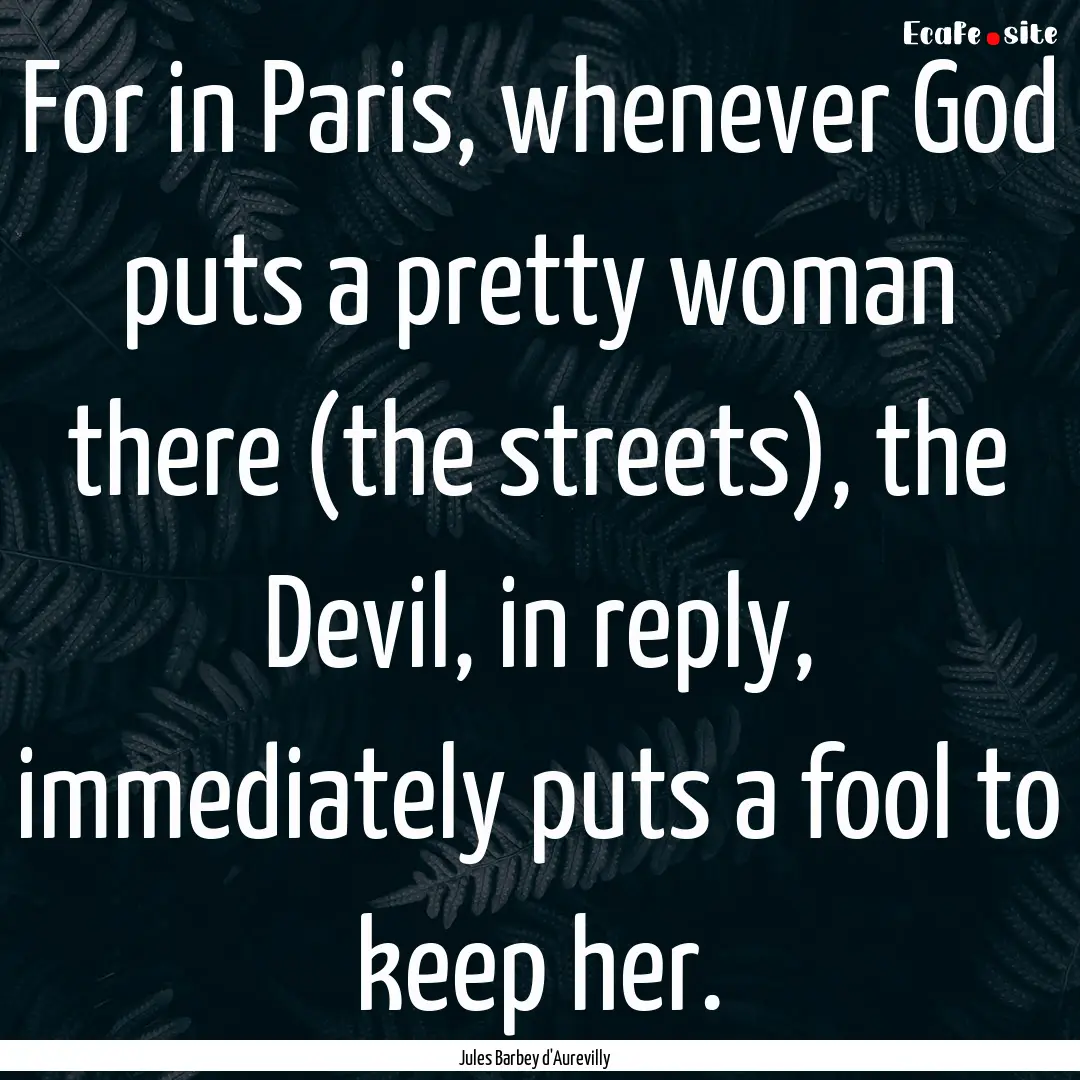 For in Paris, whenever God puts a pretty.... : Quote by Jules Barbey d'Aurevilly