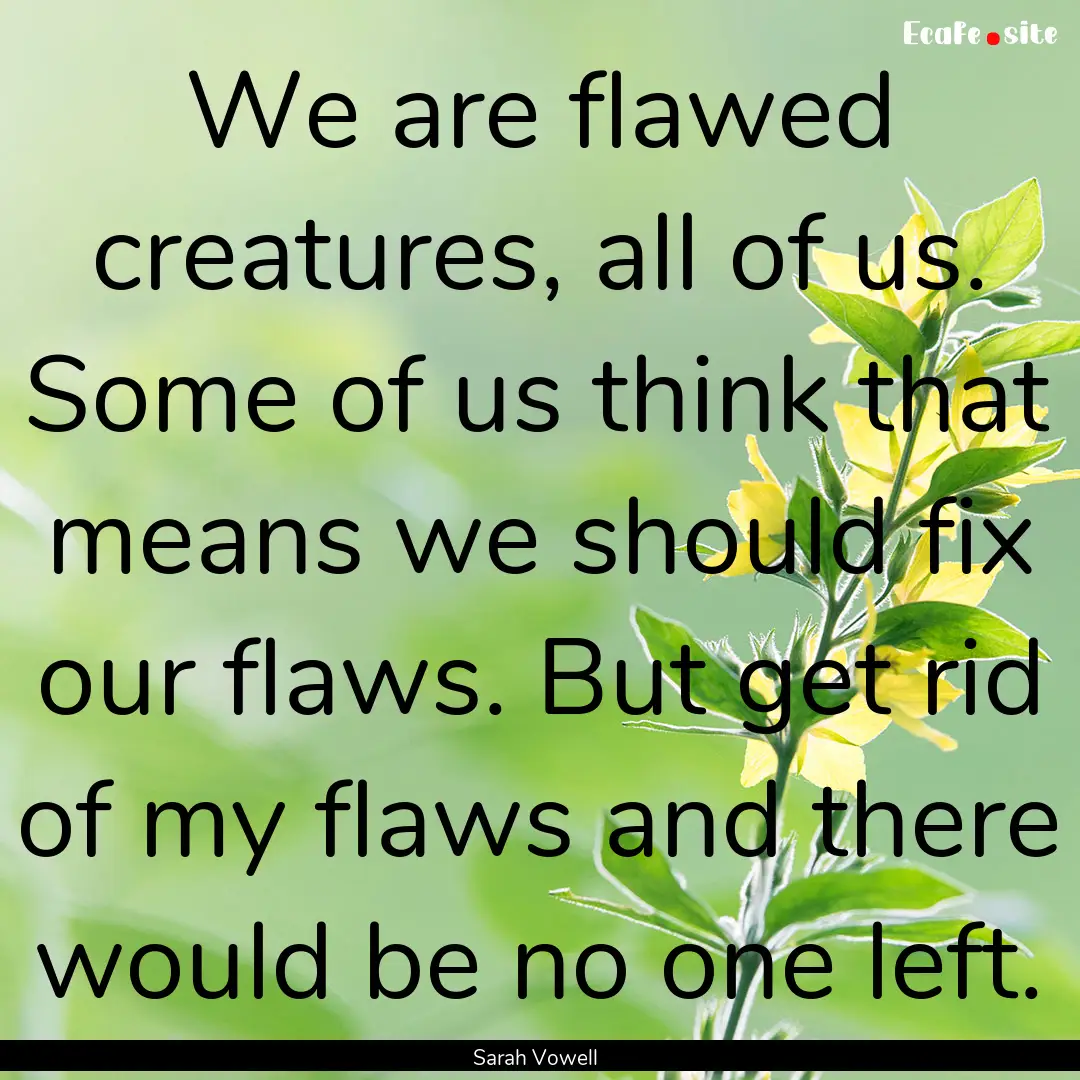 We are flawed creatures, all of us. Some.... : Quote by Sarah Vowell