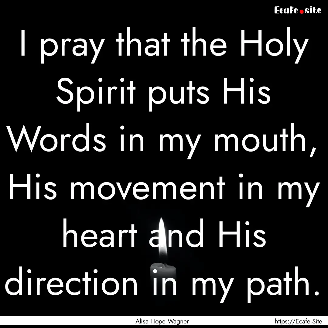 I pray that the Holy Spirit puts His Words.... : Quote by Alisa Hope Wagner