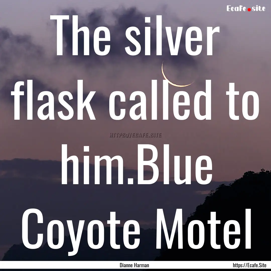 The silver flask called to him.Blue Coyote.... : Quote by Dianne Harman