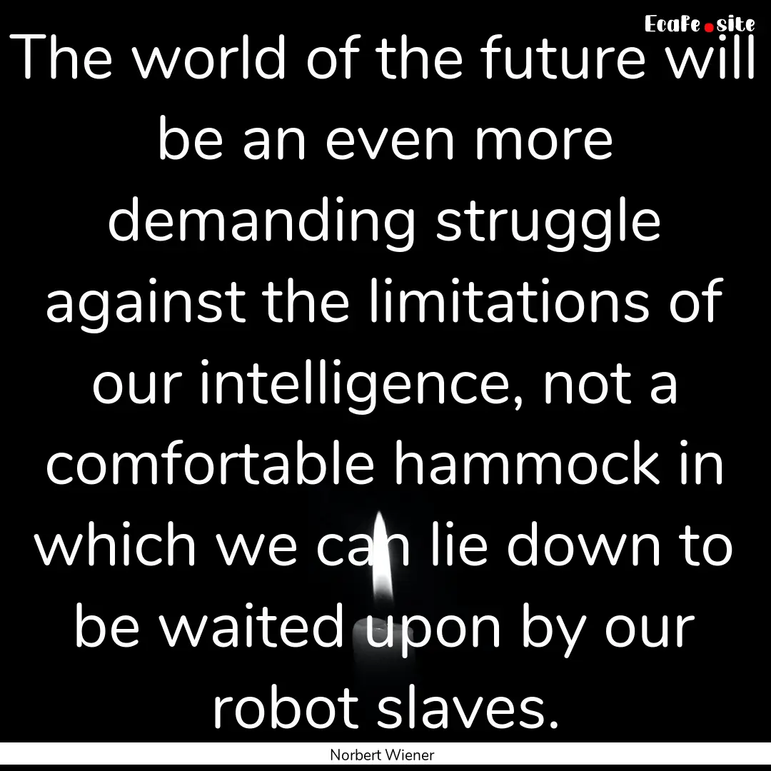 The world of the future will be an even more.... : Quote by Norbert Wiener