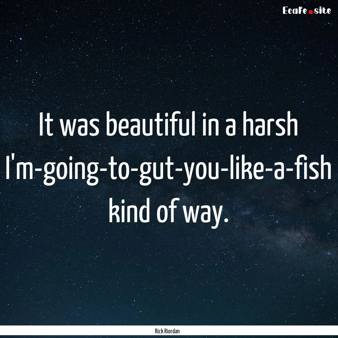 It was beautiful in a harsh I'm-going-to-gut-you-like-a-fish.... : Quote by Rick Riordan