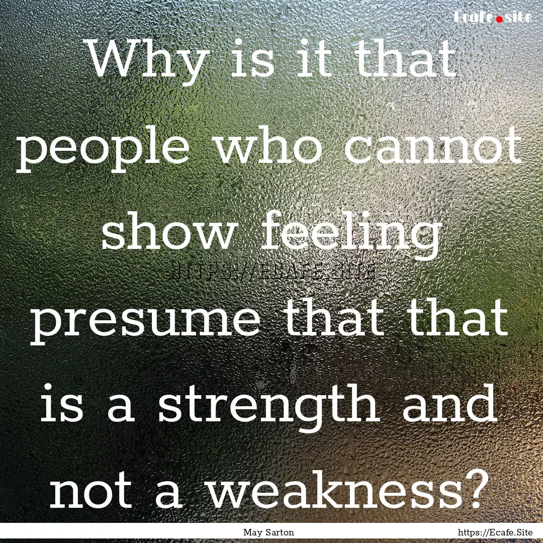 Why is it that people who cannot show feeling.... : Quote by May Sarton