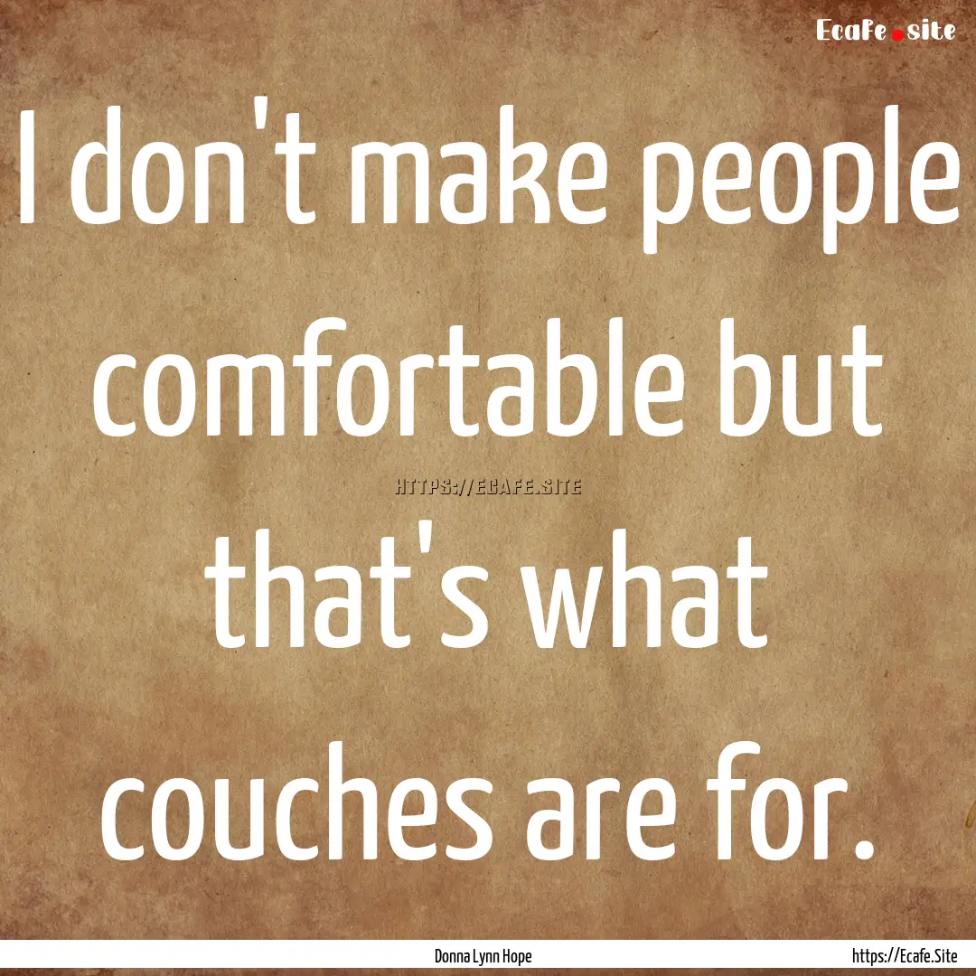 I don't make people comfortable but that's.... : Quote by Donna Lynn Hope