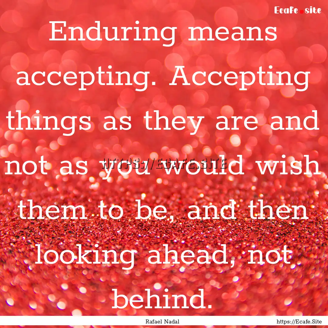 Enduring means accepting. Accepting things.... : Quote by Rafael Nadal