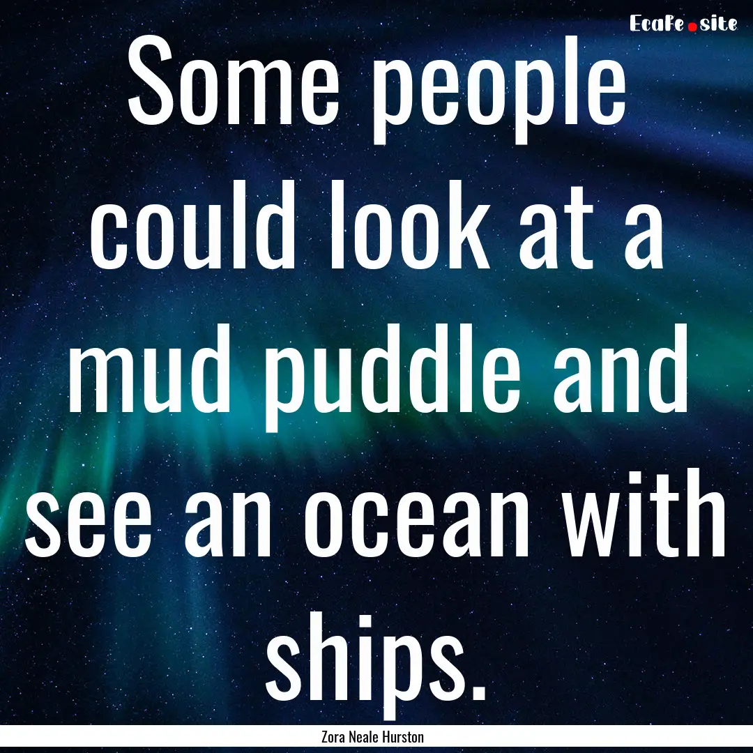 Some people could look at a mud puddle and.... : Quote by Zora Neale Hurston