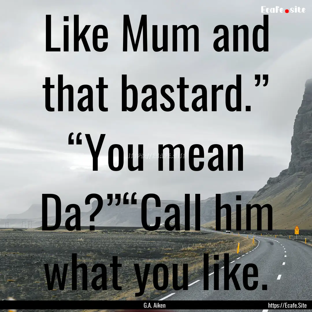 Like Mum and that bastard.” “You mean.... : Quote by G.A. Aiken