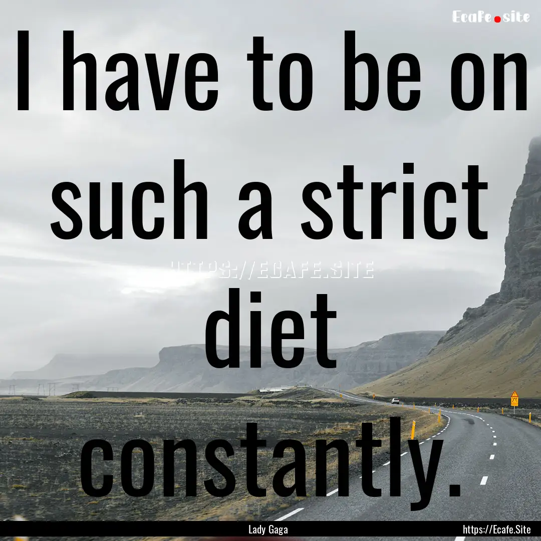 I have to be on such a strict diet constantly..... : Quote by Lady Gaga