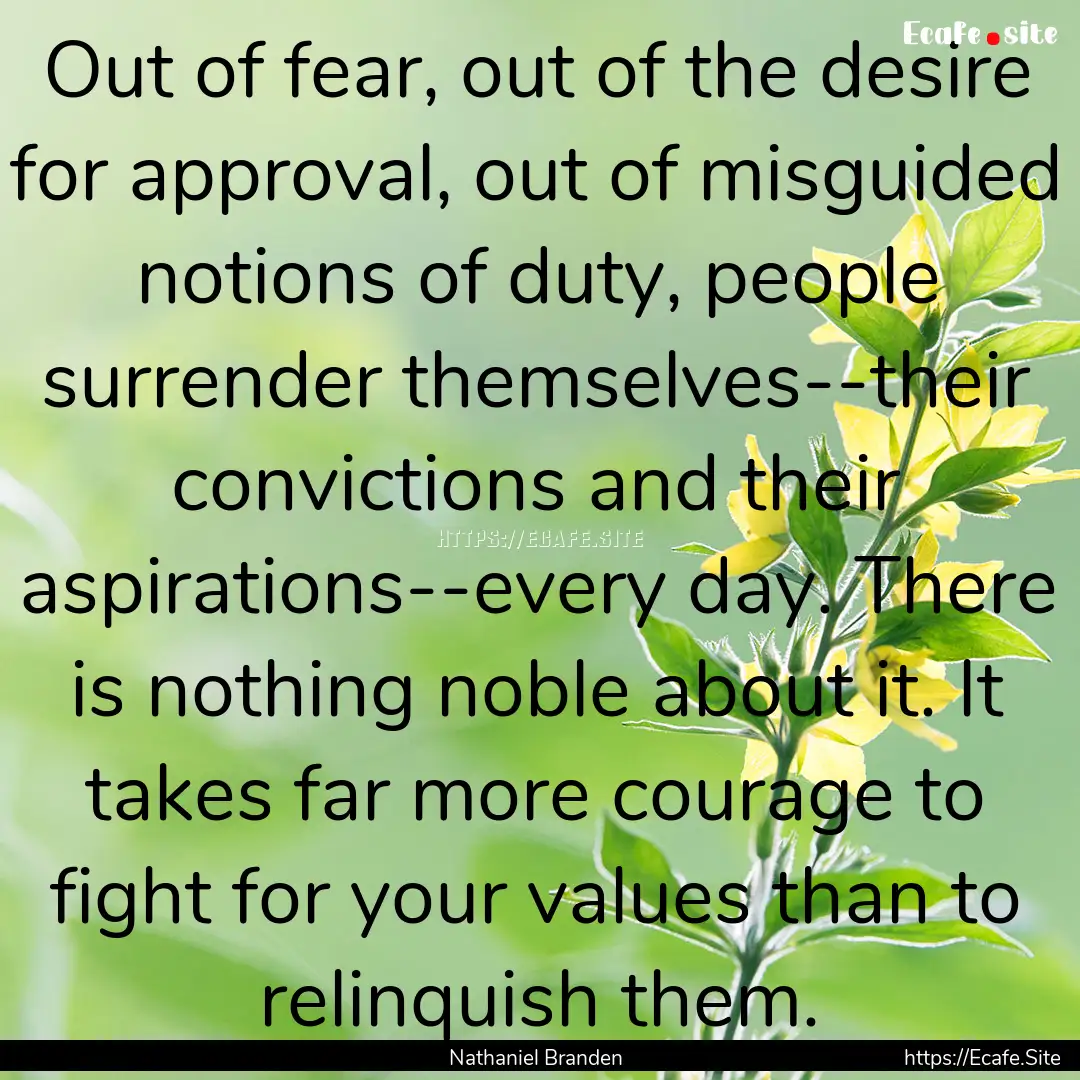 Out of fear, out of the desire for approval,.... : Quote by Nathaniel Branden