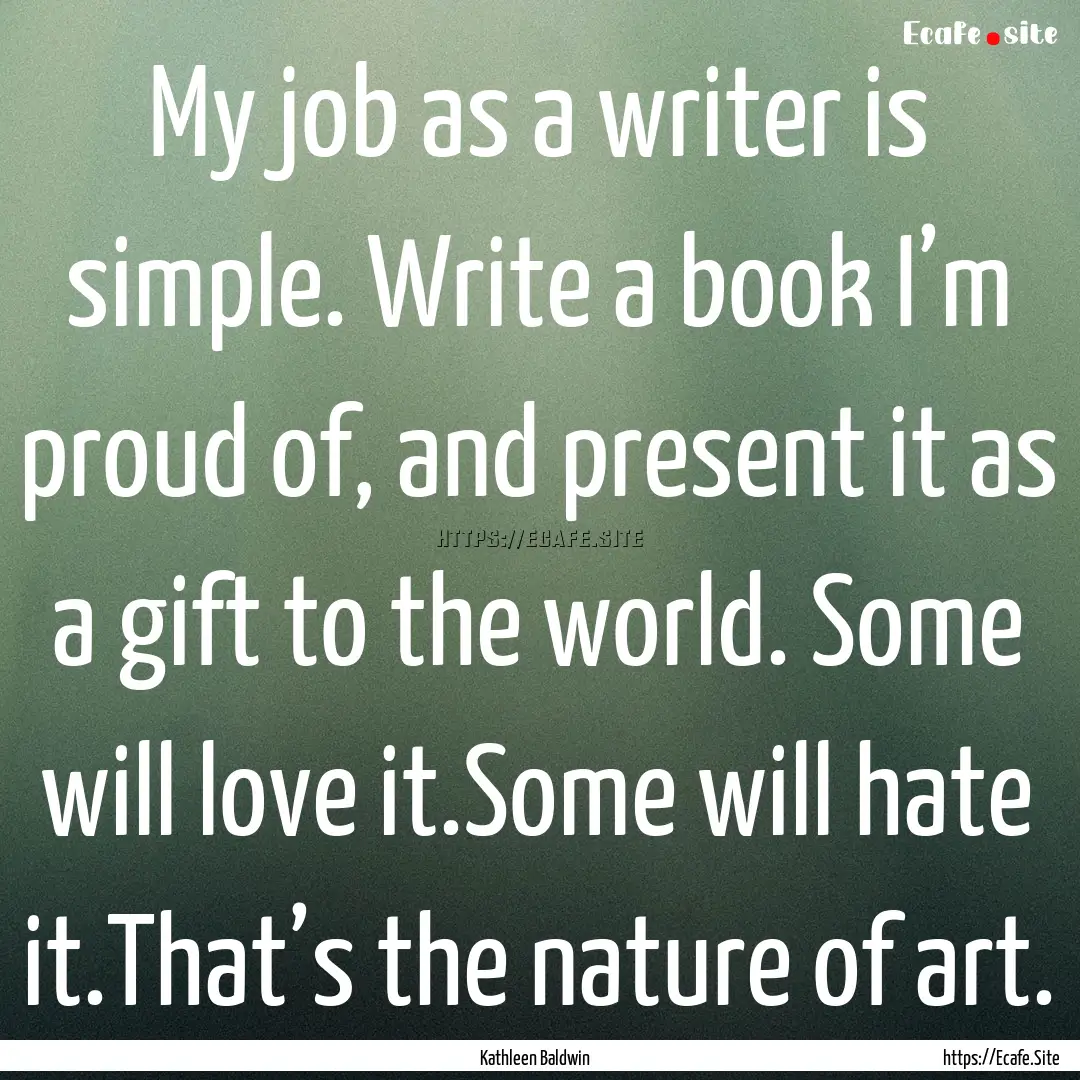 My job as a writer is simple. Write a book.... : Quote by Kathleen Baldwin