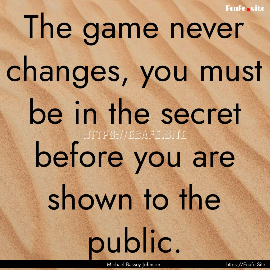 The game never changes, you must be in the.... : Quote by Michael Bassey Johnson