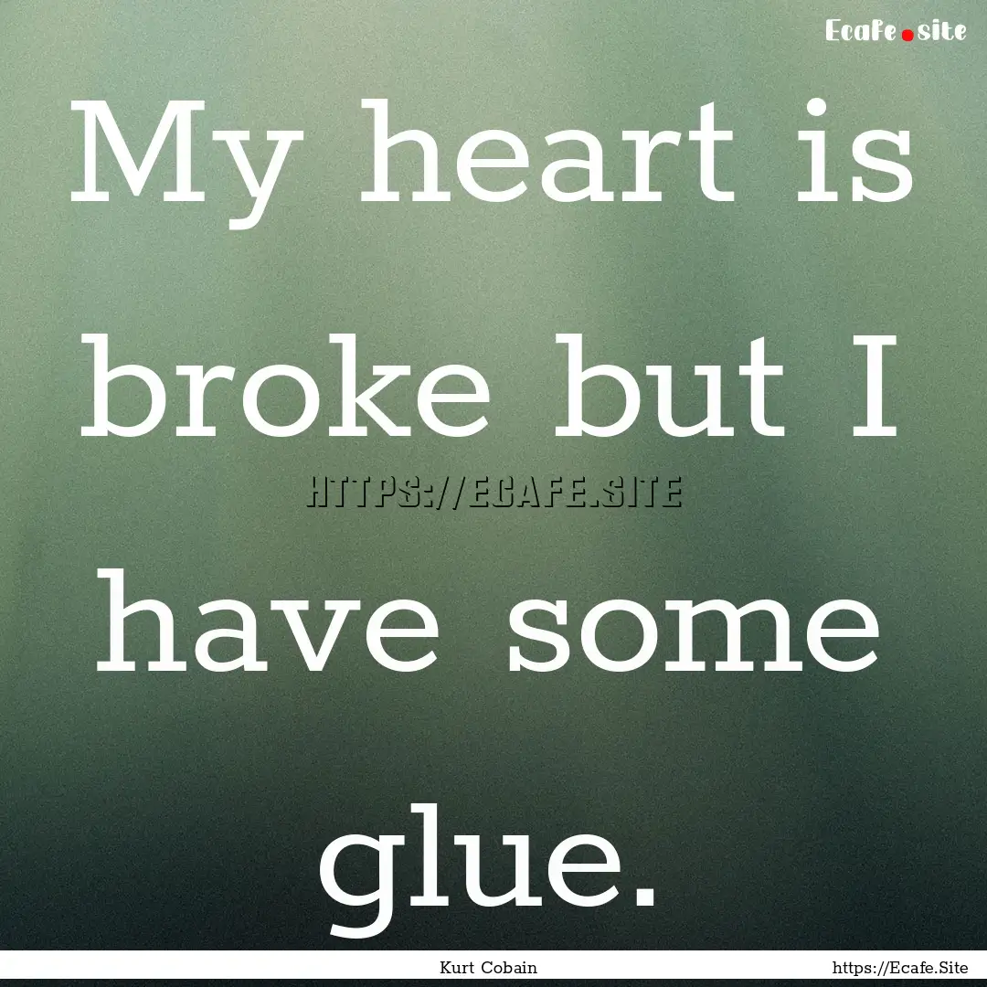 My heart is broke but I have some glue. : Quote by Kurt Cobain