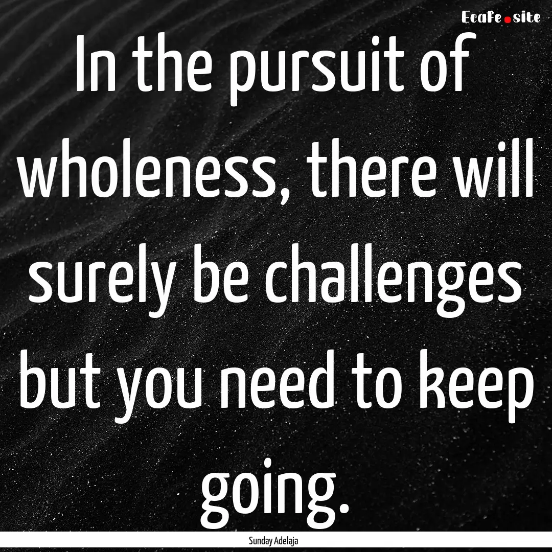 In the pursuit of wholeness, there will surely.... : Quote by Sunday Adelaja