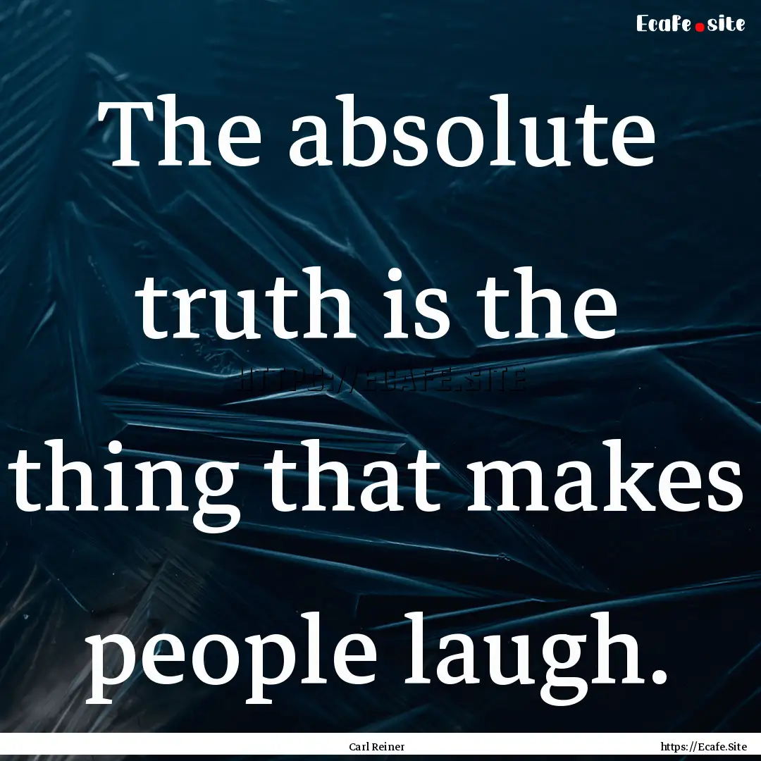 The absolute truth is the thing that makes.... : Quote by Carl Reiner