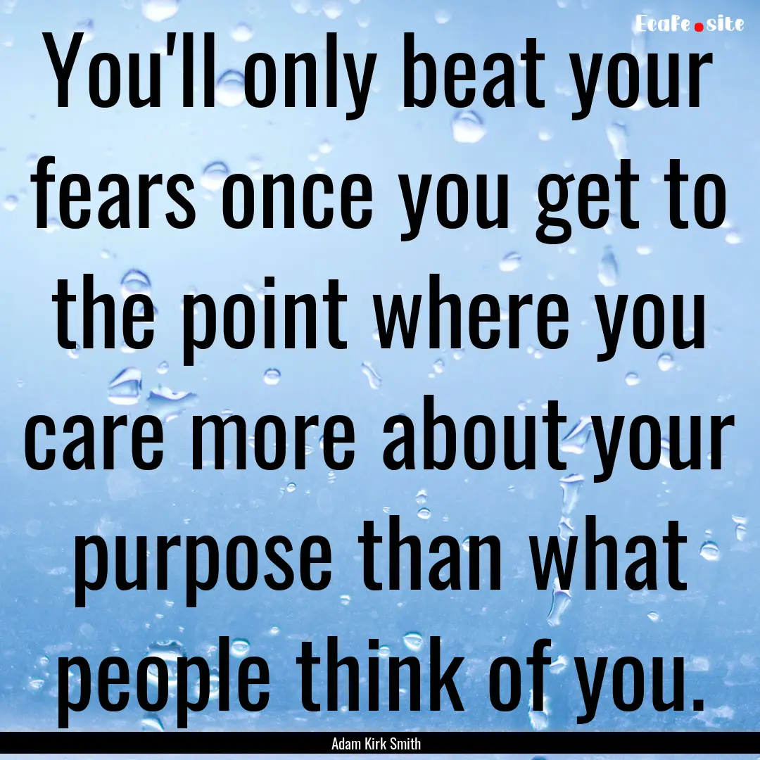 You'll only beat your fears once you get.... : Quote by Adam Kirk Smith