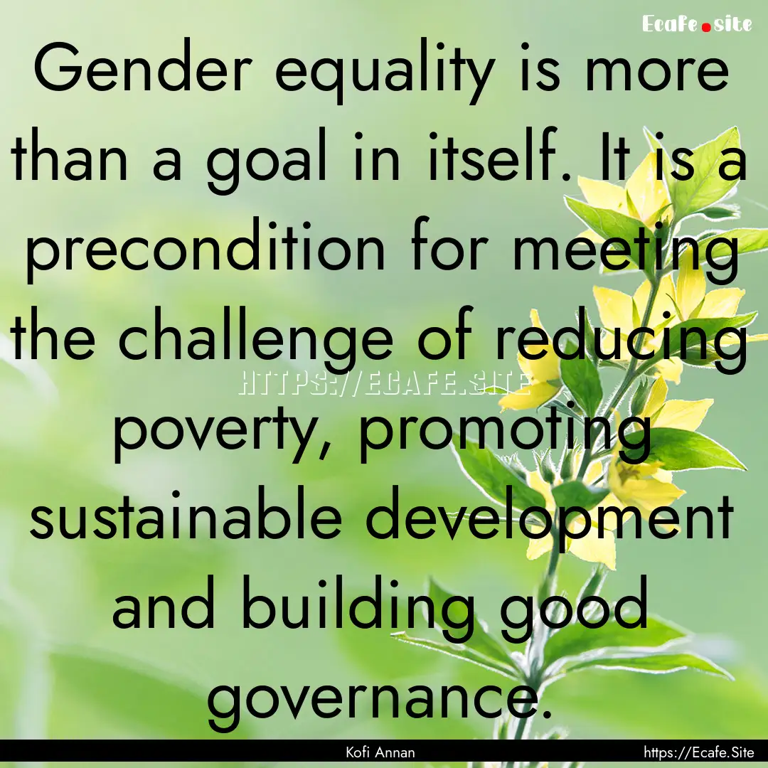 Gender equality is more than a goal in itself..... : Quote by Kofi Annan