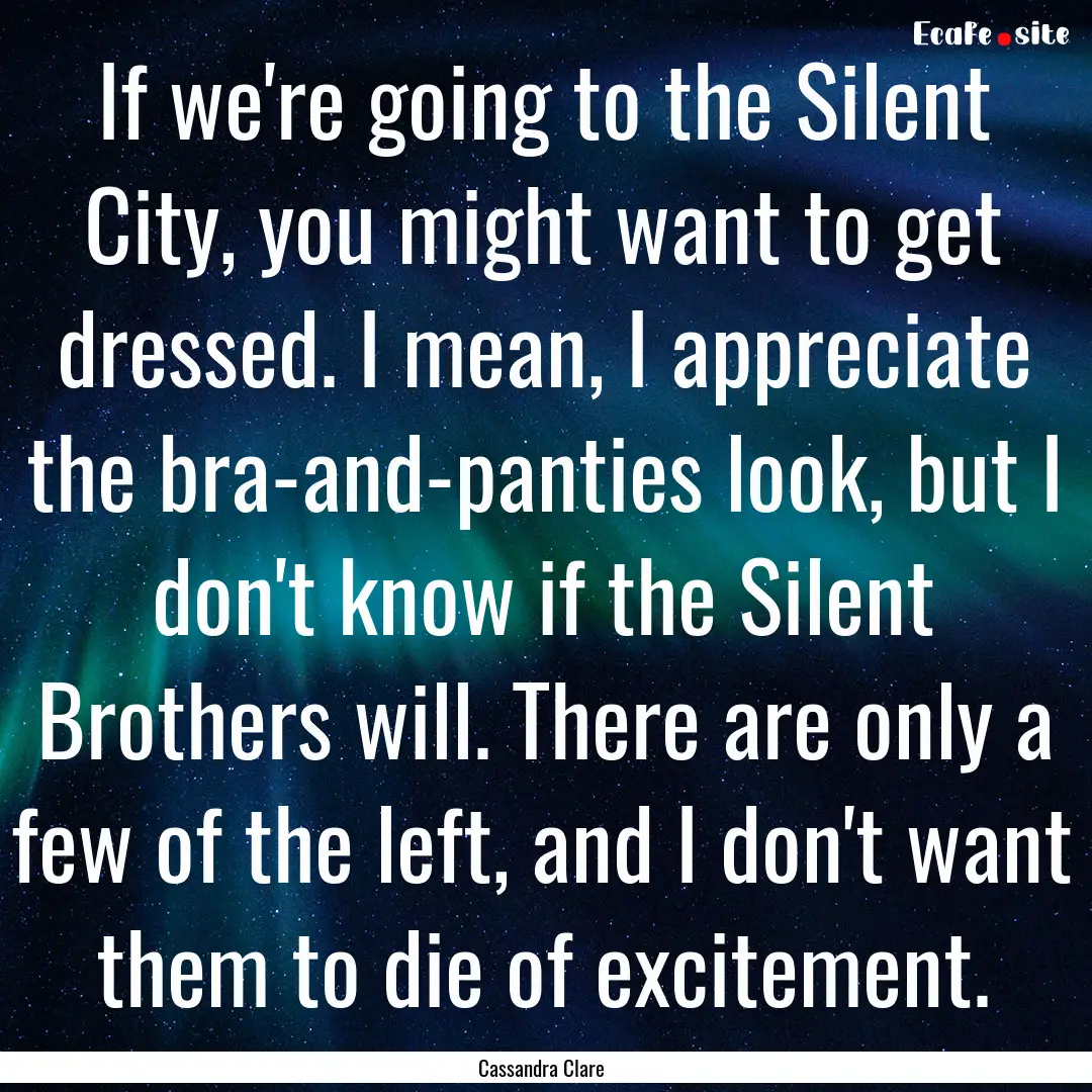 If we're going to the Silent City, you might.... : Quote by Cassandra Clare