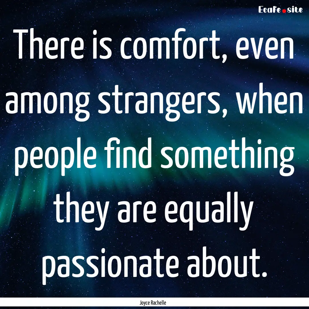 There is comfort, even among strangers, when.... : Quote by Joyce Rachelle