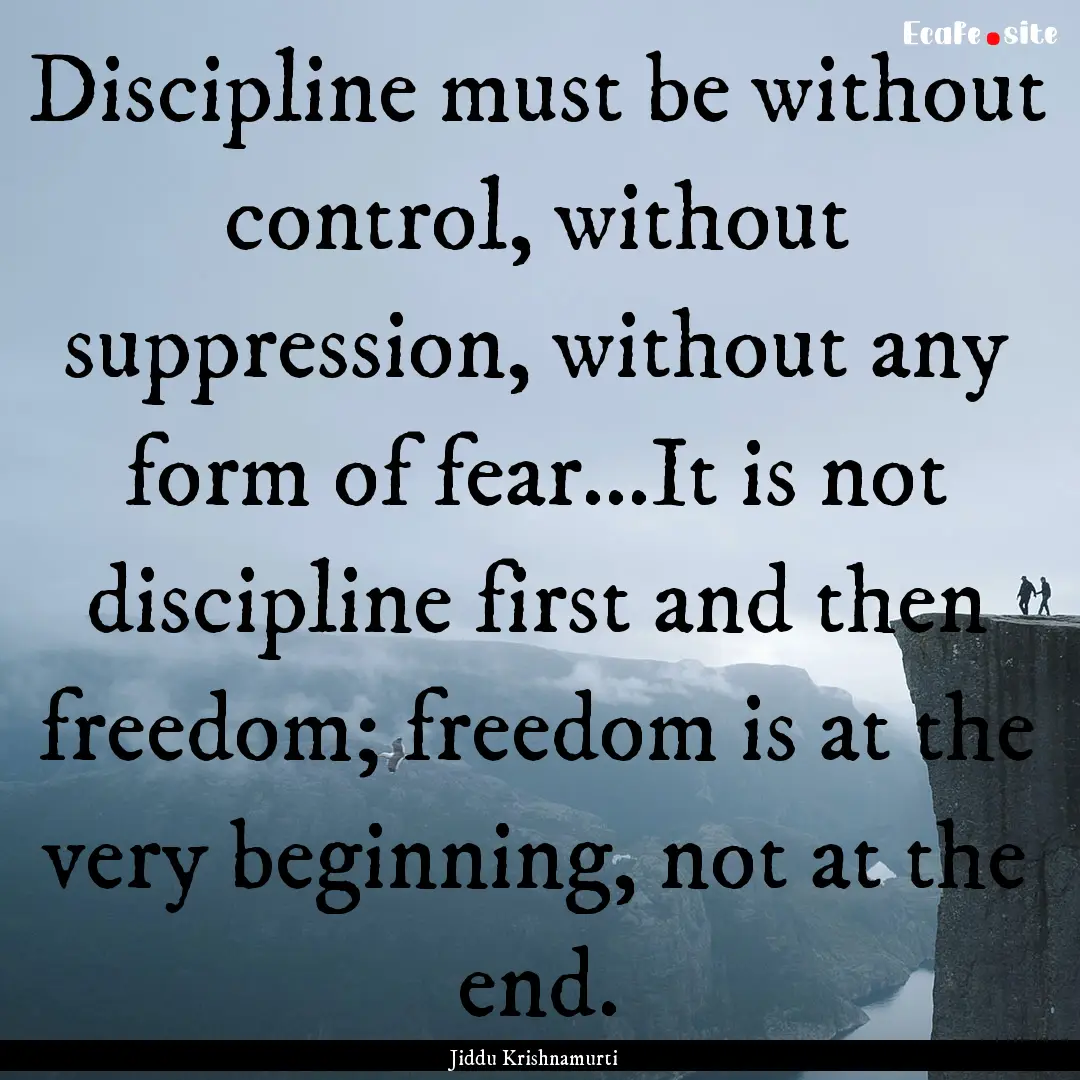 Discipline must be without control, without.... : Quote by Jiddu Krishnamurti